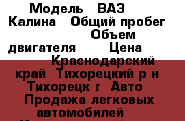  › Модель ­ ВАЗ 1119 Калина › Общий пробег ­ 89 000 › Объем двигателя ­ 2 › Цена ­ 220 000 - Краснодарский край, Тихорецкий р-н, Тихорецк г. Авто » Продажа легковых автомобилей   . Краснодарский край